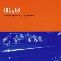 H2O (USA) : It Was A Good Day - I Want More